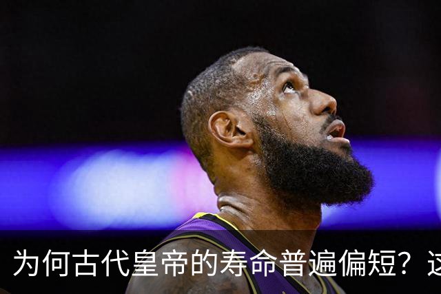 为何古代皇帝的寿命普遍偏短？这三个因素至关重要